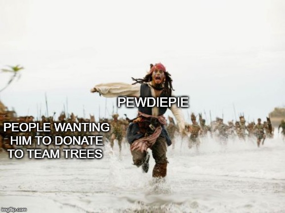 Jack Sparrow Being Chased | PEWDIEPIE; PEOPLE WANTING HIM TO DONATE TO TEAM TREES | image tagged in memes,jack sparrow being chased | made w/ Imgflip meme maker