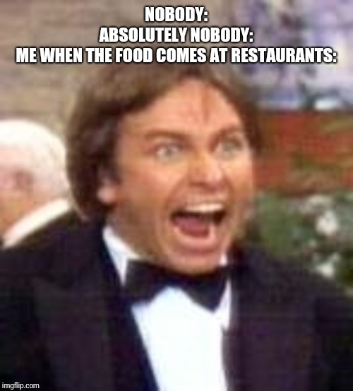 Angry Jack Tripper | NOBODY:
ABSOLUTELY NOBODY:
ME WHEN THE FOOD COMES AT RESTAURANTS: | image tagged in angry jack tripper | made w/ Imgflip meme maker