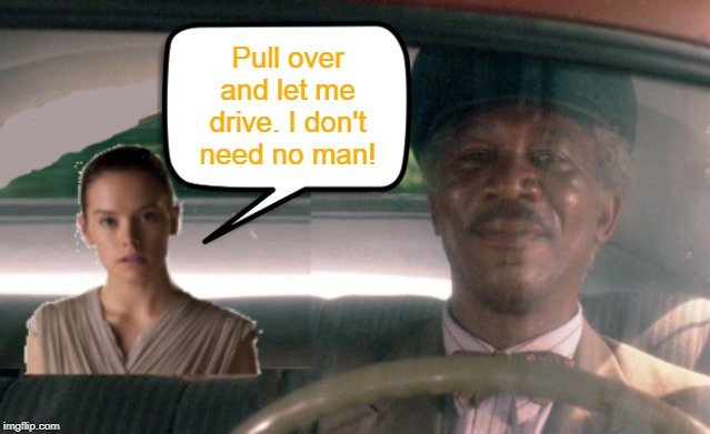 Driving Miss Daisy Ridley (Use the Force). | Pull over and let me drive. I don't need no man! | image tagged in driving miss daisy ridley,memes,star wars,rey,mary sue,morgan freeman | made w/ Imgflip meme maker