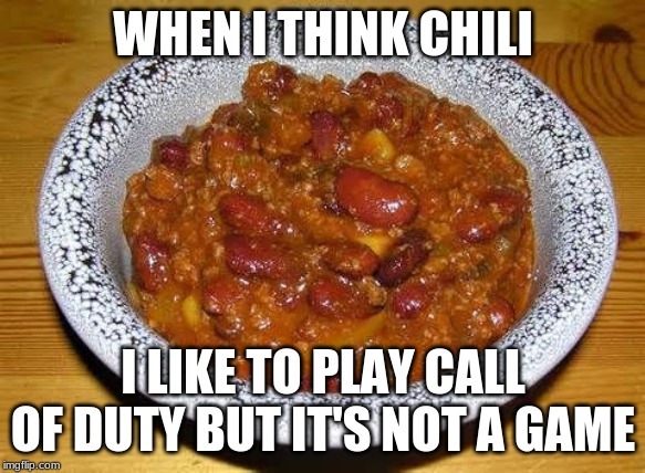 Chili Con Carnie | WHEN I THINK CHILI; I LIKE TO PLAY CALL OF DUTY BUT IT'S NOT A GAME | image tagged in chili con carnie | made w/ Imgflip meme maker