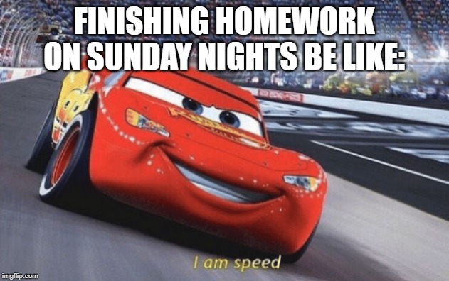 I am speed | FINISHING HOMEWORK ON SUNDAY NIGHTS BE LIKE: | image tagged in i am speed | made w/ Imgflip meme maker