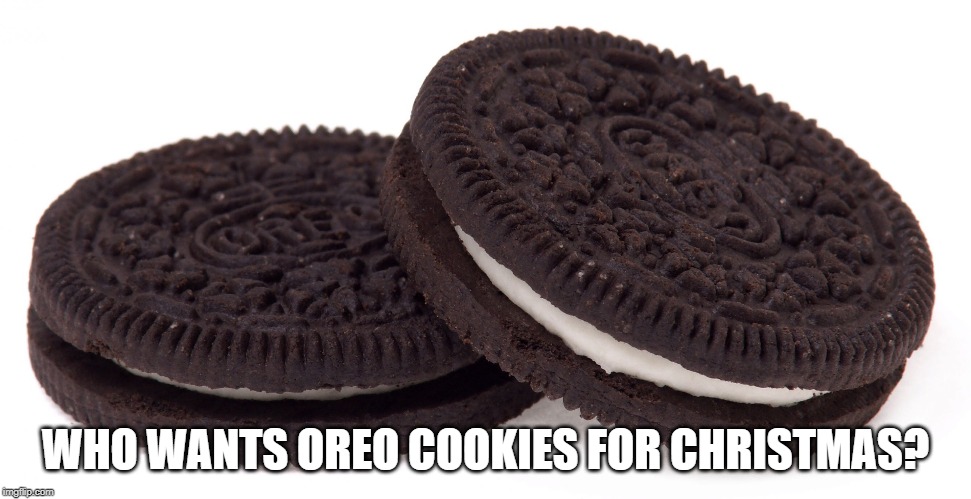 Oreos | WHO WANTS OREO COOKIES FOR CHRISTMAS? | image tagged in oreos | made w/ Imgflip meme maker