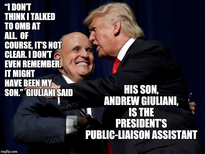Good Grief | “I DON’T THINK I TALKED TO OMB AT ALL.  OF COURSE, IT’S NOT CLEAR. I DON’T EVEN REMEMBER. IT MIGHT HAVE BEEN MY SON.”  GIULIANI SAID; HIS SON, ANDREW GIULIANI, IS THE PRESIDENT’S PUBLIC-LIAISON ASSISTANT | image tagged in trump guliani friends,trump unfit unqualified dangerous,memes,liar in chief,government corruption,lock him up | made w/ Imgflip meme maker