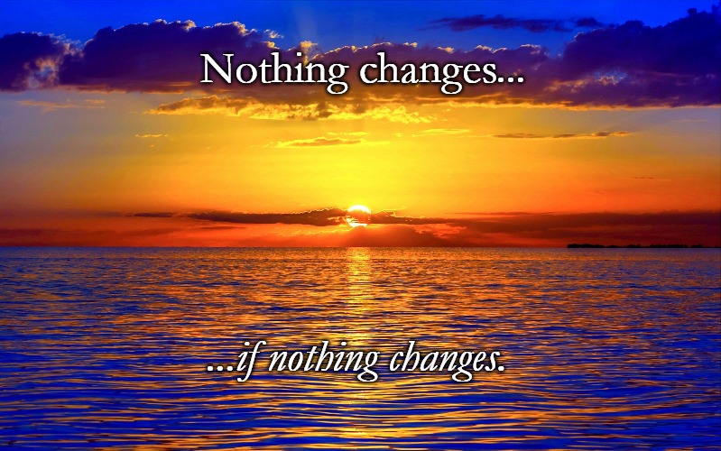 Inspirational Quotes | Nothing changes... ...if nothing changes. | image tagged in inspirational quotes | made w/ Imgflip meme maker