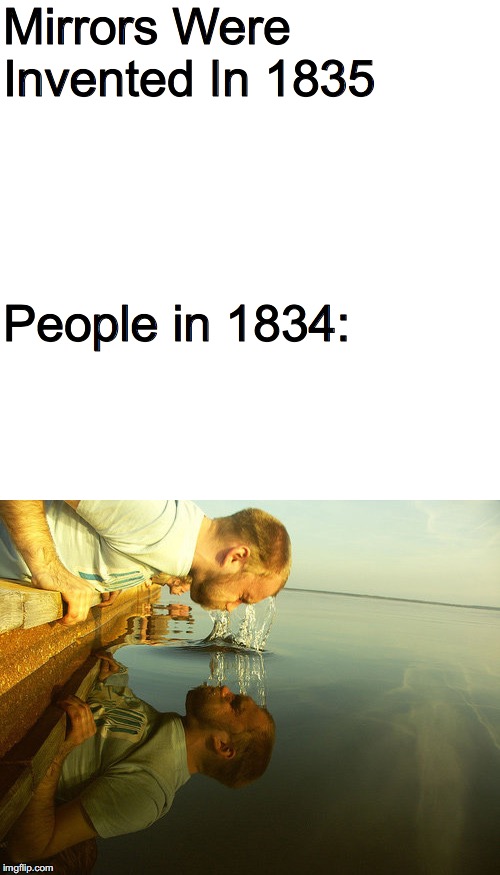 Mirrors Were Invented In 1835; People in 1834: | image tagged in memes,funny,past | made w/ Imgflip meme maker