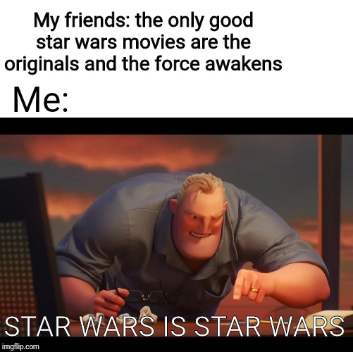 Am I the only one here who actually likes the prequels | My friends: the only good star wars movies are the originals and the force awakens; Me:; STAR WARS IS STAR WARS | image tagged in math is math,star wars | made w/ Imgflip meme maker