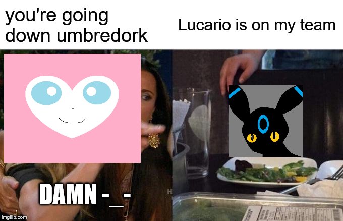 Sylveon is shit out of luck | you're going down umbredork; Lucario is on my team; DAMN -_- | image tagged in memes,woman yelling at cat | made w/ Imgflip meme maker