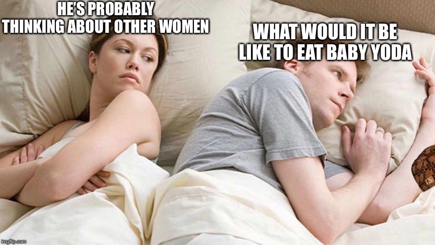 I Bet He's Thinking About Other Women Meme | HE’S PROBABLY THINKING ABOUT OTHER WOMEN; WHAT WOULD IT BE LIKE TO EAT BABY YODA | image tagged in i bet he's thinking about other women | made w/ Imgflip meme maker