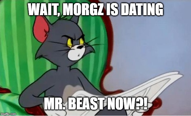 Tom reading newspaper | WAIT, MORGZ IS DATING MR. BEAST NOW?! | image tagged in tom reading newspaper | made w/ Imgflip meme maker