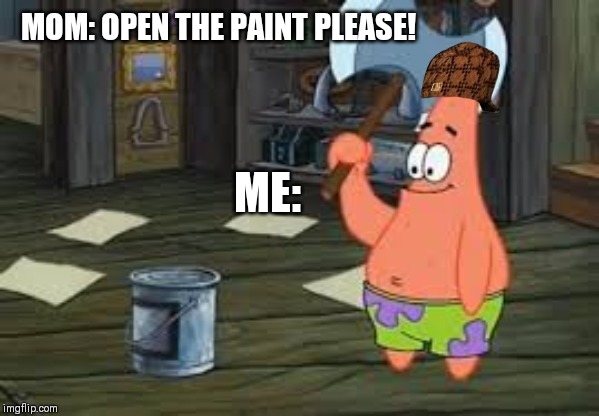 Patrick Axe | MOM: OPEN THE PAINT PLEASE! ME: | image tagged in patrick axe | made w/ Imgflip meme maker
