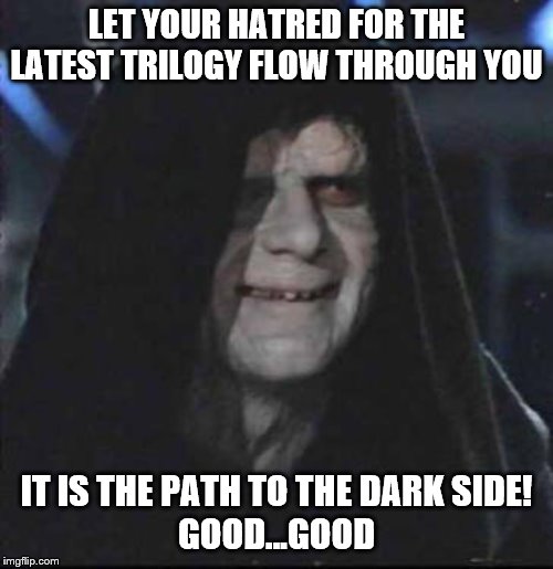 Sidious Error Meme | LET YOUR HATRED FOR THE LATEST TRILOGY FLOW THROUGH YOU; IT IS THE PATH TO THE DARK SIDE!
GOOD...GOOD | image tagged in memes,sidious error | made w/ Imgflip meme maker