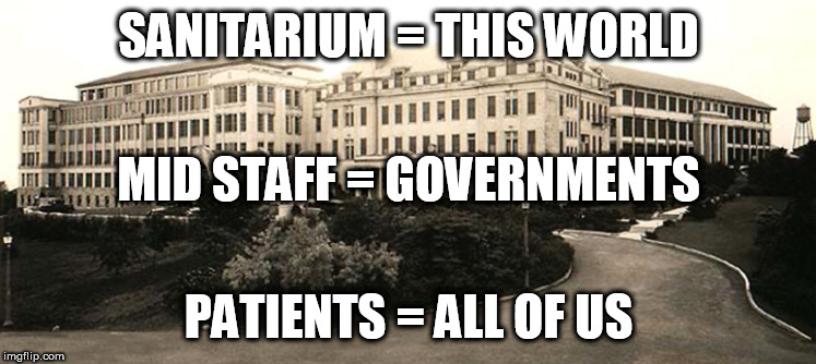 Pretty much sums up the world at large | SANITARIUM = THIS WORLD; MID STAFF = GOVERNMENTS; PATIENTS = ALL OF US | image tagged in sanitarium,sanatorium,government,politics,world,political | made w/ Imgflip meme maker