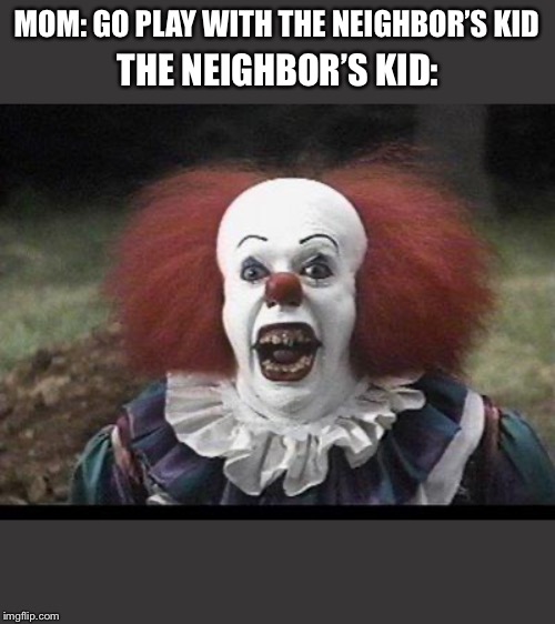 Scary Clown | MOM: GO PLAY WITH THE NEIGHBOR’S KID; THE NEIGHBOR’S KID: | image tagged in scary clown | made w/ Imgflip meme maker