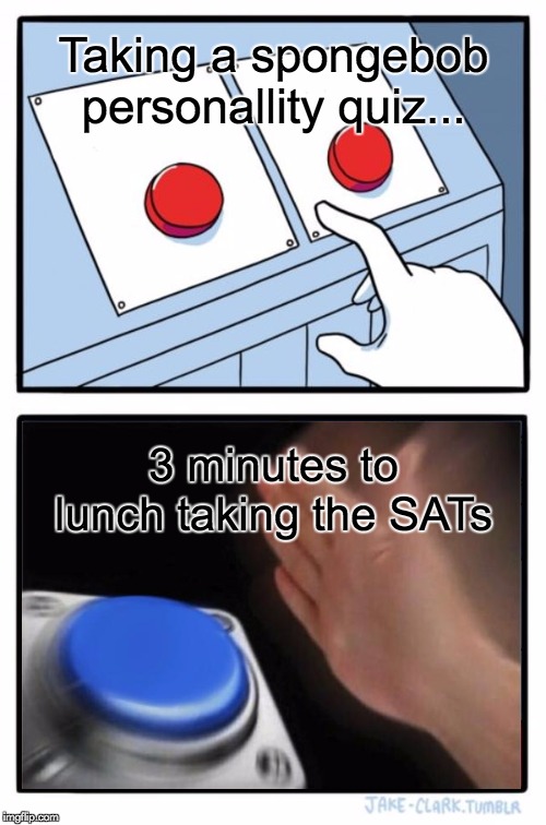 Two Buttons | Taking a spongebob personallity quiz... 3 minutes to lunch taking the SATs | image tagged in memes,two buttons | made w/ Imgflip meme maker