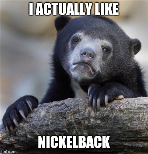 Confession Bear | I ACTUALLY LIKE; NICKELBACK | image tagged in memes,confession bear | made w/ Imgflip meme maker