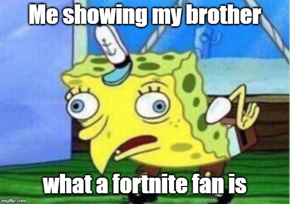 Mocking Spongebob | Me showing my brother; what a fortnite fan is | image tagged in memes,mocking spongebob | made w/ Imgflip meme maker