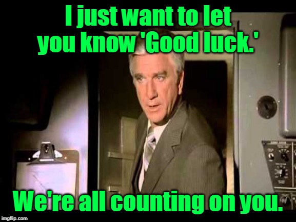 I just want to let you know 'Good luck.' We're all counting on you. | made w/ Imgflip meme maker