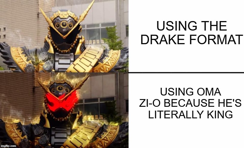 Oma Zi-O | USING THE DRAKE FORMAT; USING OMA ZI-O BECAUSE HE'S LITERALLY KING | image tagged in oma zi-o | made w/ Imgflip meme maker