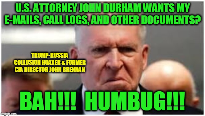 Stick *That* in Your Stocking | U.S. ATTORNEY JOHN DURHAM WANTS MY E-MAILS, CALL LOGS, AND OTHER DOCUMENTS? TRUMP-RUSSIA COLLUSION HOAXER & FORMER CIA DIRECTOR JOHN BRENNAN; BAH!!!  HUMBUG!!! | image tagged in john brennan,trump-russia collusion hoax,durham investigation | made w/ Imgflip meme maker