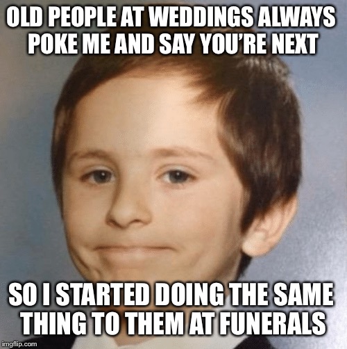 Awkward kid | OLD PEOPLE AT WEDDINGS ALWAYS 
POKE ME AND SAY YOU’RE NEXT; SO I STARTED DOING THE SAME 
THING TO THEM AT FUNERALS | image tagged in awkward kid | made w/ Imgflip meme maker