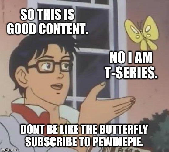 Is This A Pigeon Meme | SO THIS IS GOOD CONTENT. NO I AM T-SERIES. DONT BE LIKE THE BUTTERFLY SUBSCRIBE TO PEWDIEPIE. | image tagged in memes,is this a pigeon | made w/ Imgflip meme maker