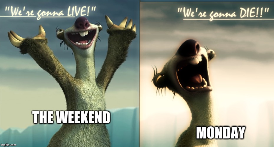 Sid Ice Age | MONDAY; THE WEEKEND | image tagged in sid ice age | made w/ Imgflip meme maker
