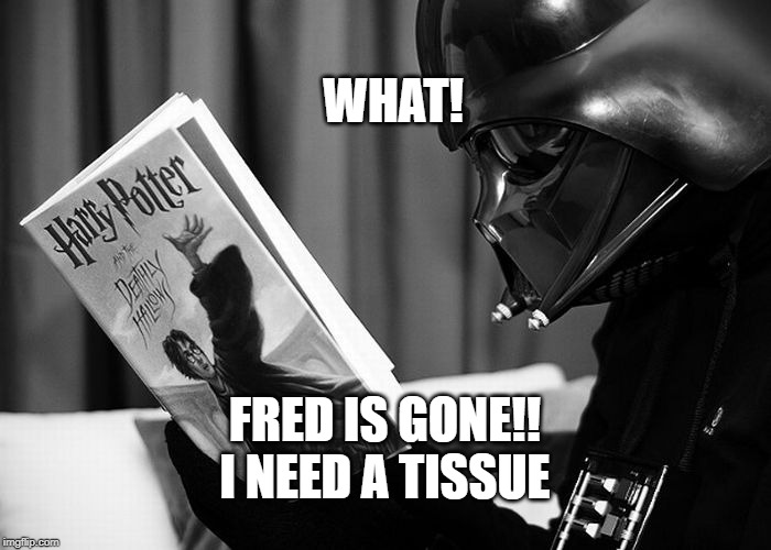 Darth Vader reading Harry Potter | WHAT! FRED IS GONE!!
I NEED A TISSUE | image tagged in darth vader reading harry potter | made w/ Imgflip meme maker
