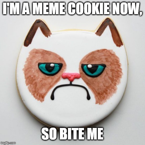I'M A MEME COOKIE NOW, SO BITE ME | made w/ Imgflip meme maker