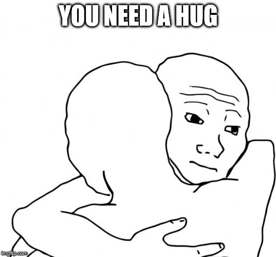I Know That Feel Bro Meme | YOU NEED A HUG | image tagged in memes,i know that feel bro | made w/ Imgflip meme maker