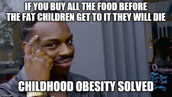 Roll Safe Think About It Meme | IF YOU BUY ALL THE FOOD BEFORE THE FAT CHILDREN GET TO IT THEY WILL DIE CHILDHOOD OBESITY SOLVED | image tagged in memes,roll safe think about it | made w/ Imgflip meme maker