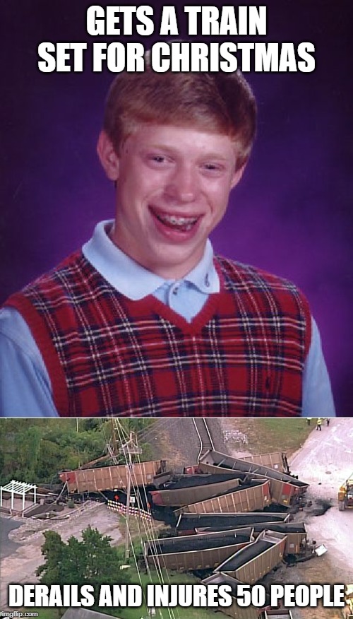 Train of Consequences | GETS A TRAIN SET FOR CHRISTMAS; DERAILS AND INJURES 50 PEOPLE | image tagged in memes,bad luck brian,funny memes,christmas presents,train | made w/ Imgflip meme maker