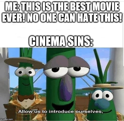 Allow us to introduce ourselves | ME: THIS IS THE BEST MOVIE EVER! NO ONE CAN HATE THIS! CINEMA SINS: | image tagged in allow us to introduce ourselves | made w/ Imgflip meme maker
