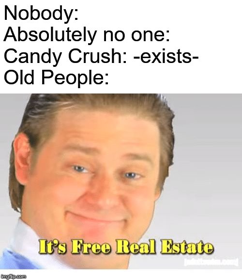 It's Free Real Estate | Nobody:
Absolutely no one:
Candy Crush: -exists-
Old People: | image tagged in it's free real estate,candy crush,nobody | made w/ Imgflip meme maker