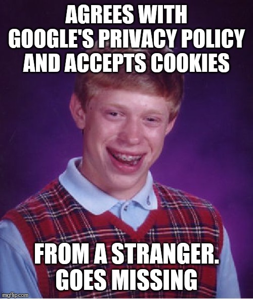 Bad Luck Brian | AGREES WITH GOOGLE'S PRIVACY POLICY AND ACCEPTS COOKIES; FROM A STRANGER.
GOES MISSING | image tagged in memes,bad luck brian | made w/ Imgflip meme maker