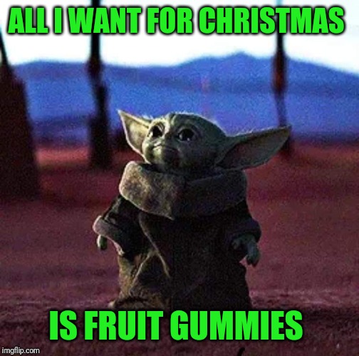 What does baby yoda want for Christmas? | ALL I WANT FOR CHRISTMAS; IS FRUIT GUMMIES | image tagged in memes,funny,star wars,the mandalorian,disney plus,christmas | made w/ Imgflip meme maker