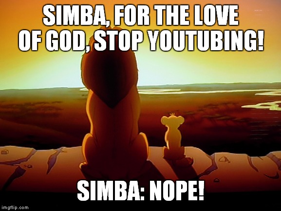 Lion King Meme | SIMBA, FOR THE LOVE OF GOD, STOP YOUTUBING! SIMBA: NOPE! | image tagged in memes,lion king | made w/ Imgflip meme maker