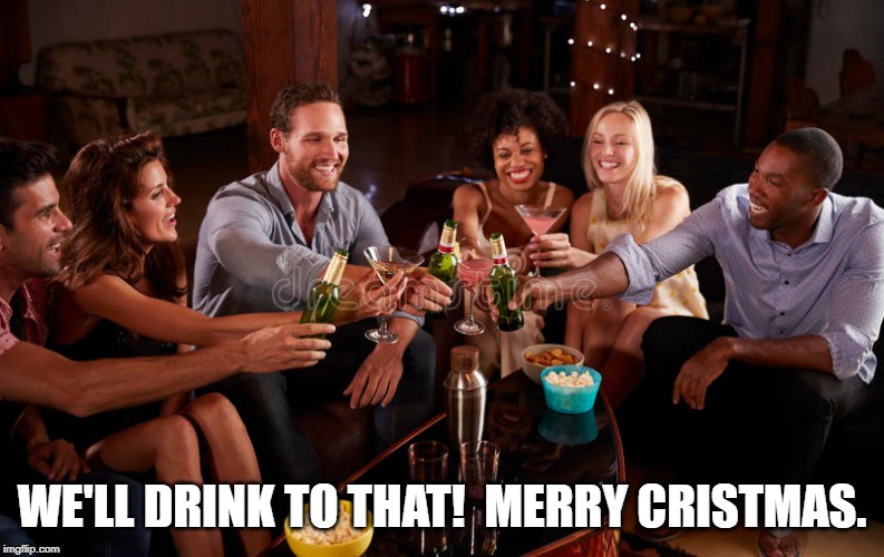 WE'LL DRINK TO THAT!  MERRY CRISTMAS. | made w/ Imgflip meme maker