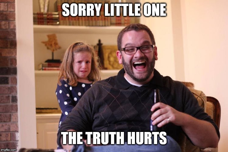 The Truth Hurts | SORRY LITTLE ONE THE TRUTH HURTS | image tagged in the truth hurts | made w/ Imgflip meme maker