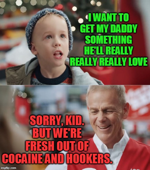 Merry Christmas (My repost from last year). | I WANT TO GET MY DADDY SOMETHING HE'LL REALLY REALLY REALLY LOVE; SORRY, KID. BUT WE'RE FRESH OUT OF COCAINE AND HOOKERS. | image tagged in i want to get my daddy something he'll really really really love,merry christmas,cocaine,hookers,memes,repost | made w/ Imgflip meme maker