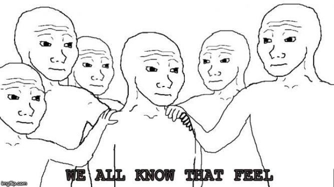 i know that feel bro | image tagged in i know that feel bro | made w/ Imgflip meme maker