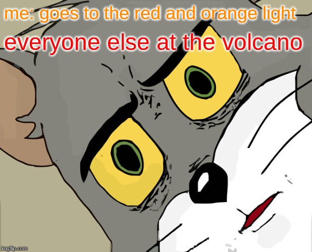Unsettled Tom | me: goes to the red and orange light; everyone else at the volcano | image tagged in memes,unsettled tom | made w/ Imgflip meme maker