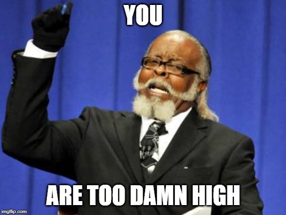 Too Damn High | YOU; ARE TOO DAMN HIGH | image tagged in memes,too damn high,funny | made w/ Imgflip meme maker