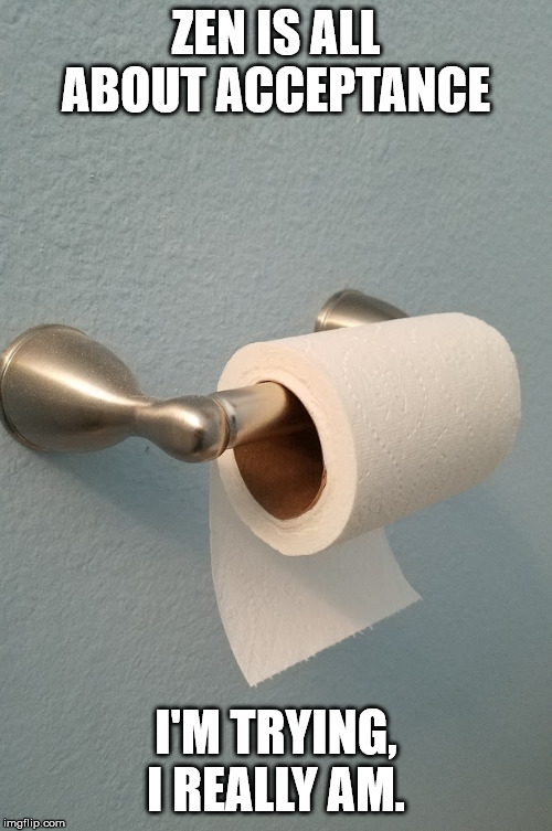 ZEN IS ALL ABOUT ACCEPTANCE; I'M TRYING, I REALLY AM. | image tagged in ocd,toilet paper,zen | made w/ Imgflip meme maker