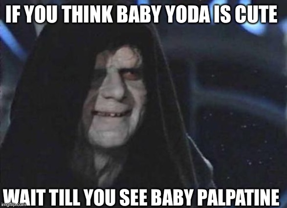 Emperor Palpatine  | IF YOU THINK BABY YODA IS CUTE; WAIT TILL YOU SEE BABY PALPATINE | image tagged in emperor palpatine | made w/ Imgflip meme maker