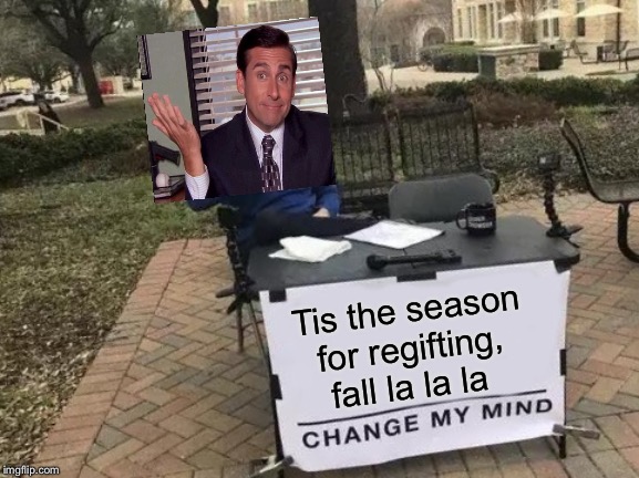 That shit may have my name on it but I won't be stuck with it | Tis the season for regifting, fall la la la | image tagged in memes,change my mind | made w/ Imgflip meme maker