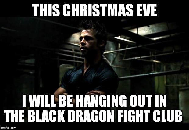 fight club | THIS CHRISTMAS EVE; I WILL BE HANGING OUT IN THE BLACK DRAGON FIGHT CLUB | image tagged in fight club | made w/ Imgflip meme maker