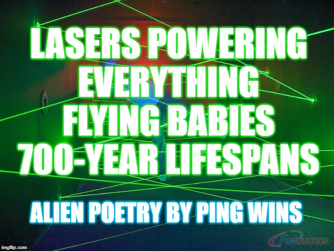 Alien Poetry by Ping Wins 012 Merry Christmas From Ping Wins! | LASERS POWERING
EVERYTHING
FLYING BABIES
700-YEAR LIFESPANS; ALIEN POETRY BY PING WINS | image tagged in lasermaze,christmas,science,technology,alien,ping wins | made w/ Imgflip meme maker