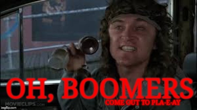  OH, BOOMERS; COME OUT TO PLA-E-AY | image tagged in warriors,okay boomer,boomer,classic,film,action | made w/ Imgflip meme maker