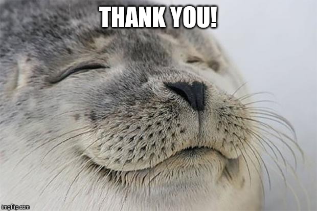 Satisfied Seal Meme | THANK YOU! | image tagged in memes,satisfied seal | made w/ Imgflip meme maker