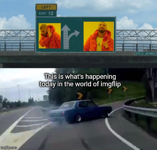 Left Exit 12 Off Ramp | This is what's happening today in the world of imgflip | image tagged in memes,left exit 12 off ramp | made w/ Imgflip meme maker